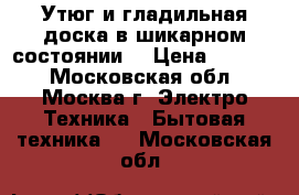 Утюг и гладильная доска в шикарном состоянии! › Цена ­ 1 500 - Московская обл., Москва г. Электро-Техника » Бытовая техника   . Московская обл.